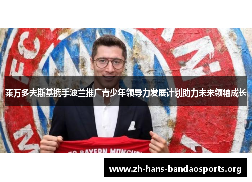 莱万多夫斯基携手波兰推广青少年领导力发展计划助力未来领袖成长