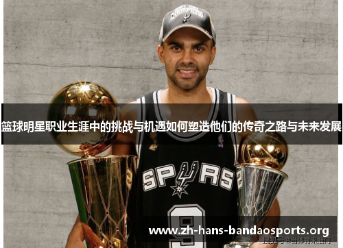 篮球明星职业生涯中的挑战与机遇如何塑造他们的传奇之路与未来发展