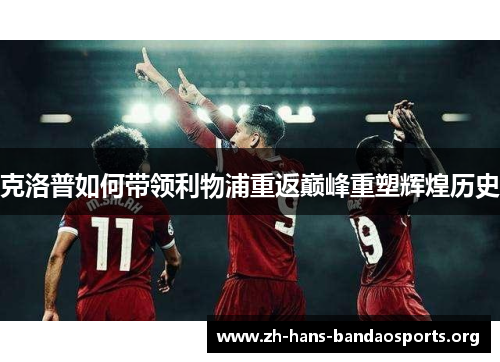 克洛普如何带领利物浦重返巅峰重塑辉煌历史