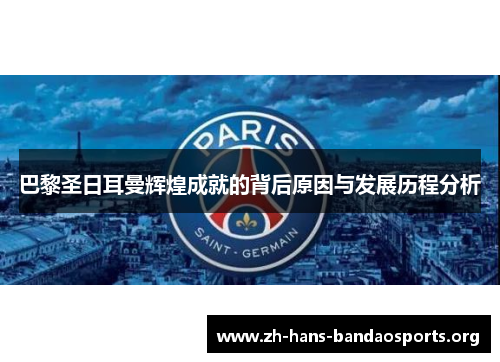 巴黎圣日耳曼辉煌成就的背后原因与发展历程分析