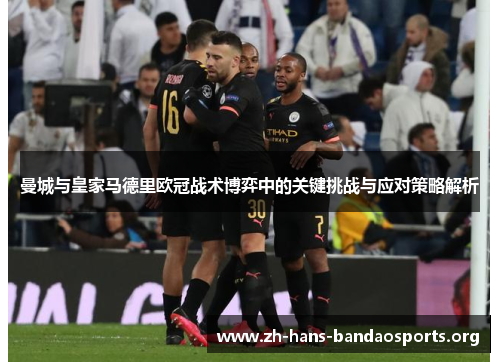 曼城与皇家马德里欧冠战术博弈中的关键挑战与应对策略解析
