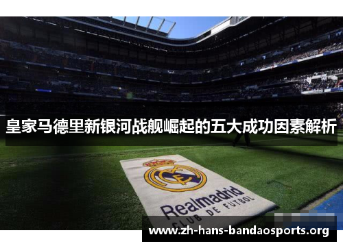 皇家马德里新银河战舰崛起的五大成功因素解析