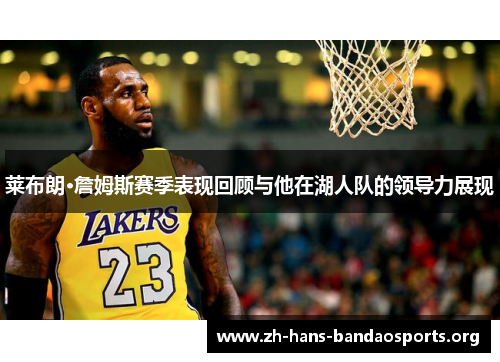 莱布朗·詹姆斯赛季表现回顾与他在湖人队的领导力展现