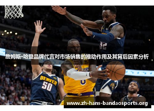 詹姆斯·哈登品牌代言对市场销售的推动作用及其背后因素分析