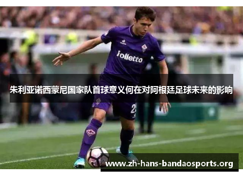 朱利亚诺西蒙尼国家队首球意义何在对阿根廷足球未来的影响