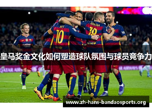皇马奖金文化如何塑造球队氛围与球员竞争力