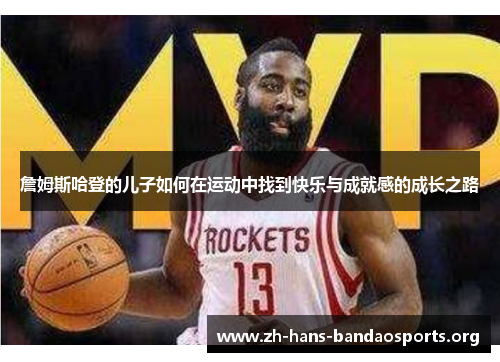 詹姆斯哈登的儿子如何在运动中找到快乐与成就感的成长之路
