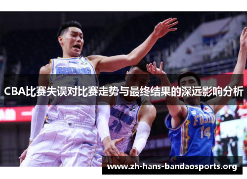 CBA比赛失误对比赛走势与最终结果的深远影响分析