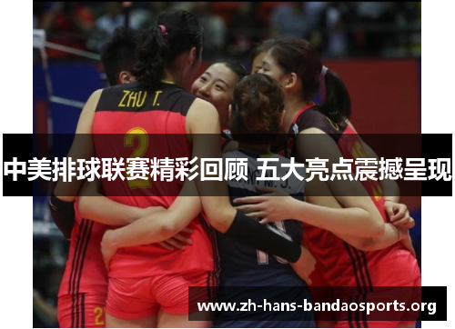 中美排球联赛精彩回顾 五大亮点震撼呈现