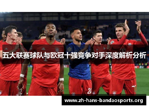 五大联赛球队与欧冠十强竞争对手深度解析分析
