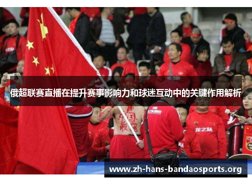 俄超联赛直播在提升赛事影响力和球迷互动中的关键作用解析
