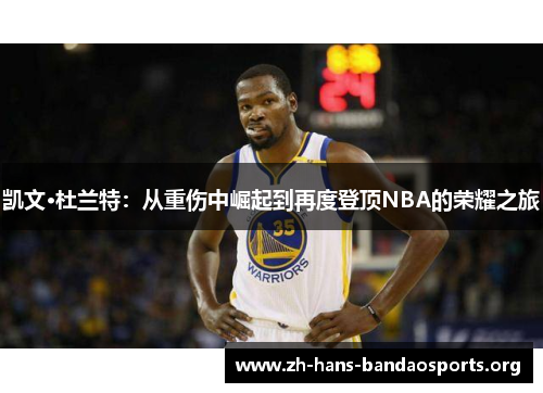凯文·杜兰特：从重伤中崛起到再度登顶NBA的荣耀之旅