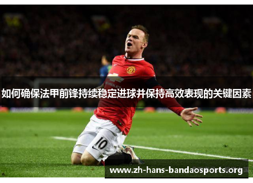 如何确保法甲前锋持续稳定进球并保持高效表现的关键因素