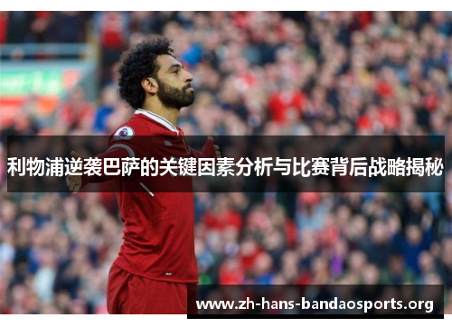 利物浦逆袭巴萨的关键因素分析与比赛背后战略揭秘