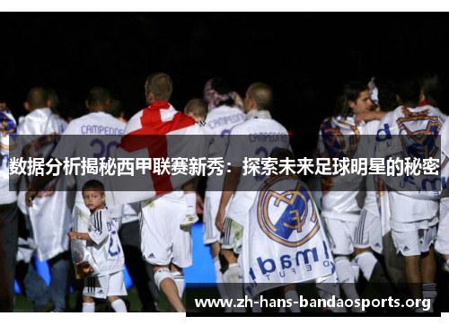 数据分析揭秘西甲联赛新秀：探索未来足球明星的秘密