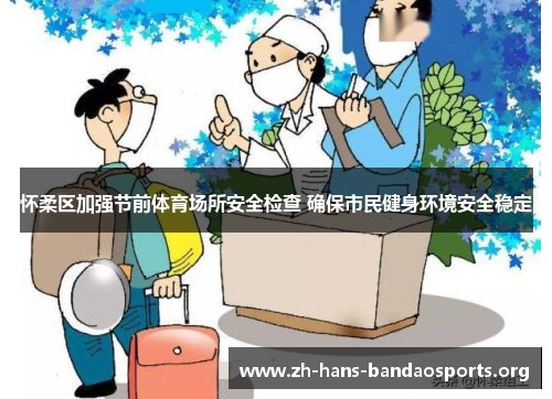 怀柔区加强节前体育场所安全检查 确保市民健身环境安全稳定