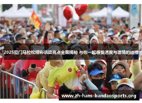 2025厦门马拉松精彩活动亮点全面揭秘 与你一起感受速度与激情的碰撞