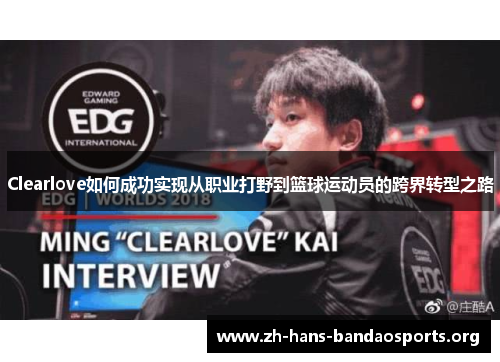 Clearlove如何成功实现从职业打野到篮球运动员的跨界转型之路