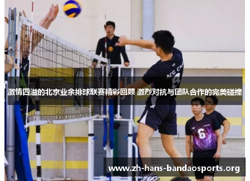 激情四溢的北京业余排球联赛精彩回顾 激烈对抗与团队合作的完美碰撞