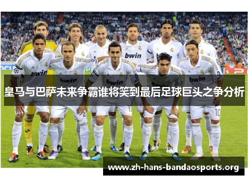 皇马与巴萨未来争霸谁将笑到最后足球巨头之争分析