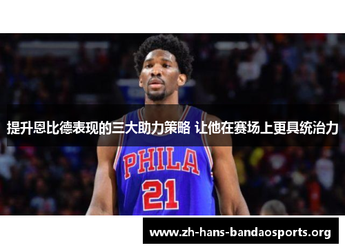 提升恩比德表现的三大助力策略 让他在赛场上更具统治力