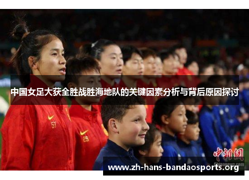 中国女足大获全胜战胜海地队的关键因素分析与背后原因探讨