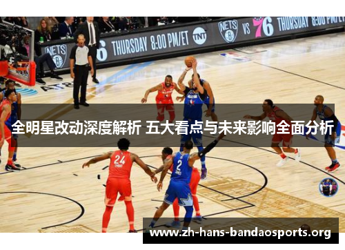 全明星改动深度解析 五大看点与未来影响全面分析