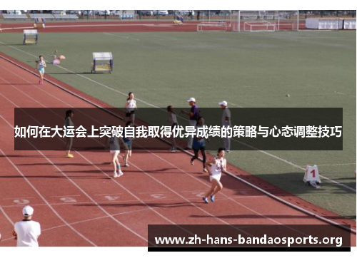 如何在大运会上突破自我取得优异成绩的策略与心态调整技巧