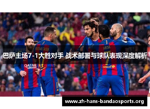 巴萨主场7-1大胜对手 战术部署与球队表现深度解析