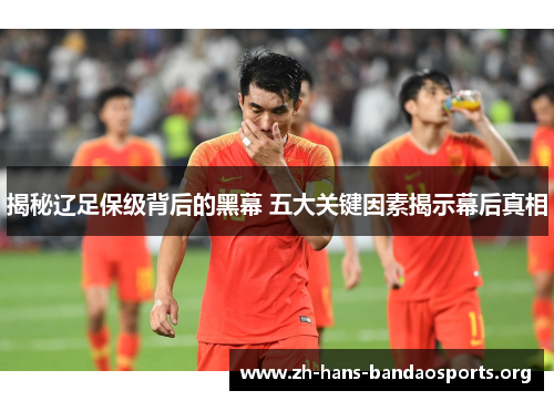 揭秘辽足保级背后的黑幕 五大关键因素揭示幕后真相