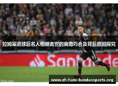 拉姆塞进球后名人相继去世的离奇巧合及背后原因探究