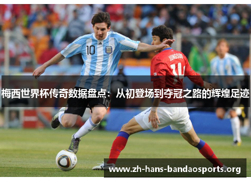 梅西世界杯传奇数据盘点：从初登场到夺冠之路的辉煌足迹