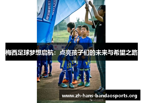梅西足球梦想启航：点亮孩子们的未来与希望之路