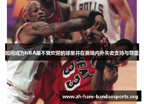 如何成为NBA最不受欢迎的球星并在赛场内外失去支持与尊重