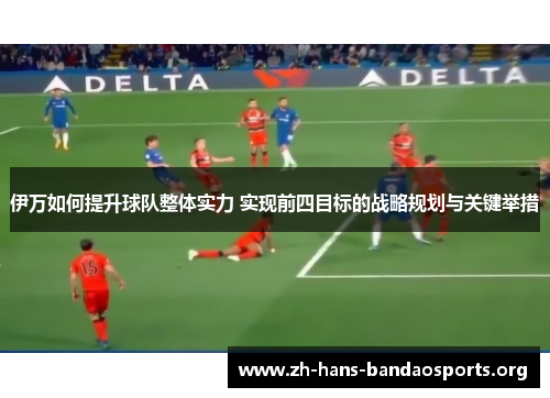 伊万如何提升球队整体实力 实现前四目标的战略规划与关键举措