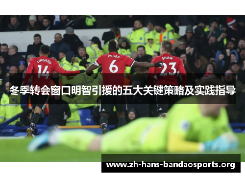 冬季转会窗口明智引援的五大关键策略及实践指导