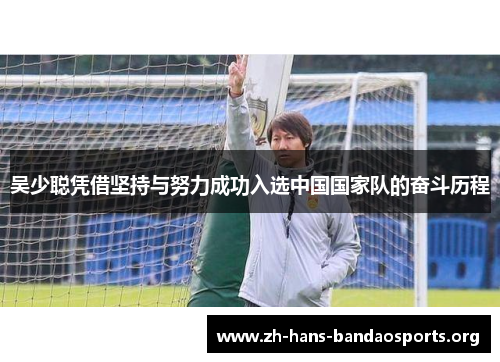 吴少聪凭借坚持与努力成功入选中国国家队的奋斗历程