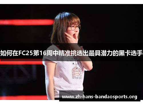 如何在FC25第16周中精准挑选出最具潜力的黑卡选手