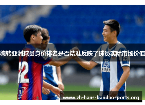 德转亚洲球员身价排名是否精准反映了球员实际市场价值