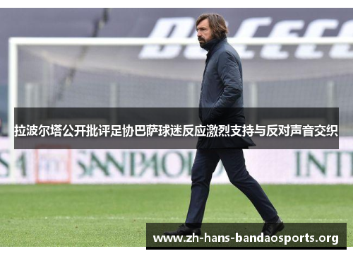 拉波尔塔公开批评足协巴萨球迷反应激烈支持与反对声音交织