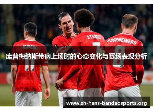 库普梅纳斯带病上场时的心态变化与赛场表现分析
