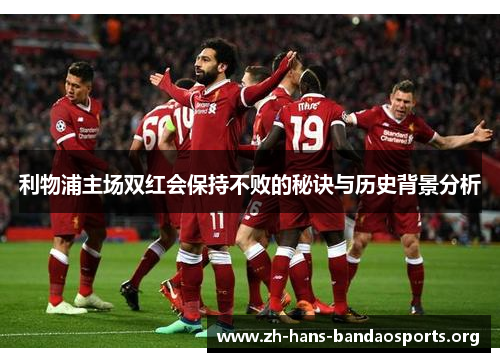 利物浦主场双红会保持不败的秘诀与历史背景分析