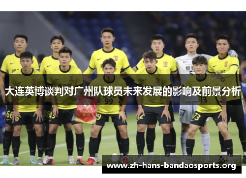 大连英博谈判对广州队球员未来发展的影响及前景分析