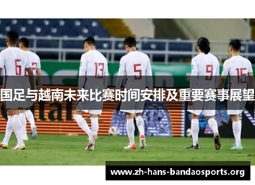 国足与越南未来比赛时间安排及重要赛事展望