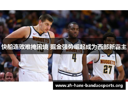 快船连败难掩困境 掘金强势崛起成为西部新霸主