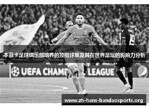 本菲卡足球俱乐部培养的顶级球星及其在世界足坛的影响力分析