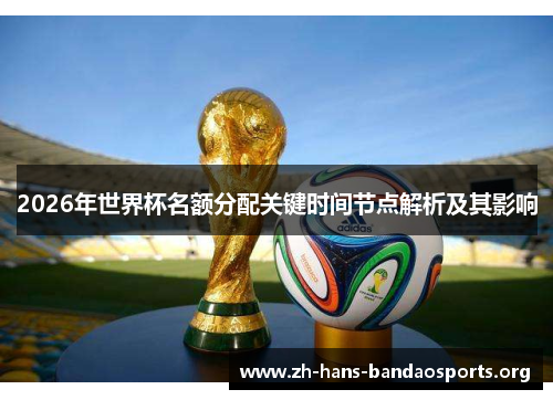 2026年世界杯名额分配关键时间节点解析及其影响