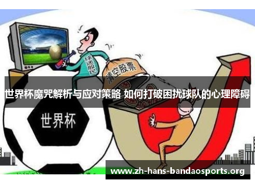 世界杯魔咒解析与应对策略 如何打破困扰球队的心理障碍