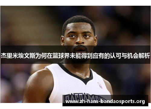 杰里米埃文斯为何在篮球界未能得到应有的认可与机会解析