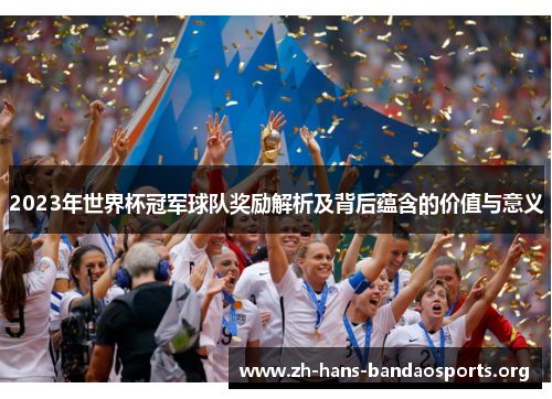 2023年世界杯冠军球队奖励解析及背后蕴含的价值与意义